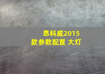 昂科威2015款参数配置 大灯